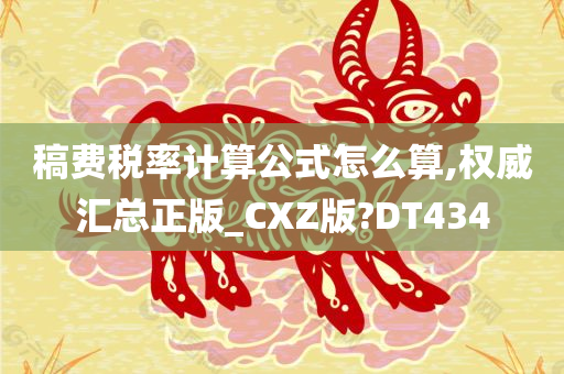 稿费税率计算公式怎么算,权威汇总正版_CXZ版?DT434