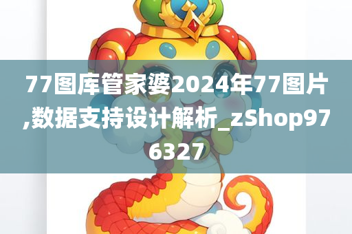 77图库管家婆2024年77图片,数据支持设计解析_zShop976327