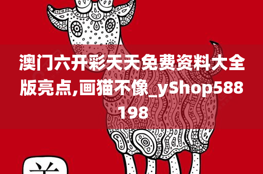 澳门六开彩天天免费资料大全版亮点,画猫不像_yShop588198