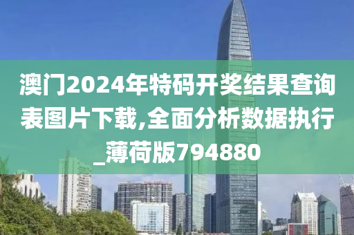 澳门2024年特码开奖结果查询表图片下载,全面分析数据执行_薄荷版794880