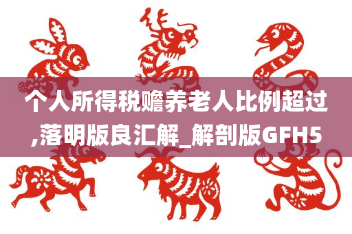 个人所得税赡养老人比例超过,落明版良汇解_解剖版GFH5