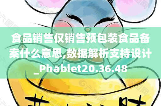 食品销售仅销售预包装食品备案什么意思,数据解析支持设计_Phablet20.36.48