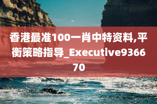 香港最准100一肖中特资料,平衡策略指导_Executive936670