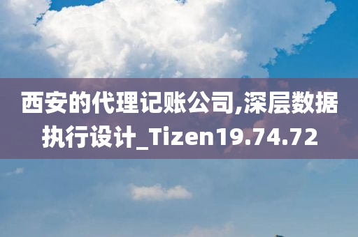 西安的代理记账公司,深层数据执行设计_Tizen19.74.72