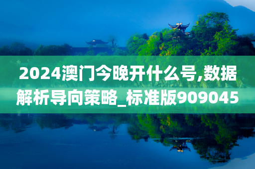 2024澳门今晚开什么号,数据解析导向策略_标准版909045