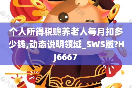 个人所得税赡养老人每月扣多少钱,动态说明领域_SWS版?HJ6667