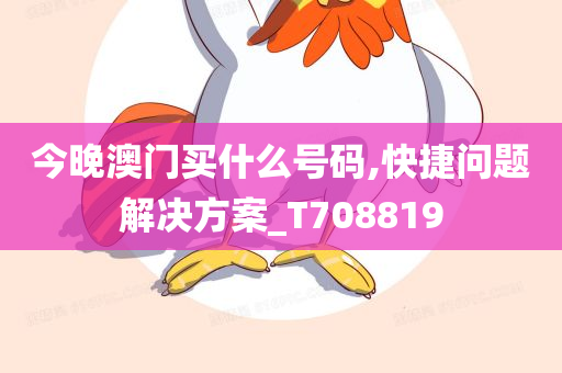 今晚澳门买什么号码,快捷问题解决方案_T708819