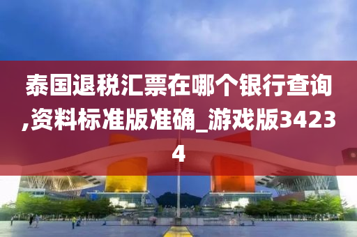 泰国退税汇票在哪个银行查询,资料标准版准确_游戏版34234