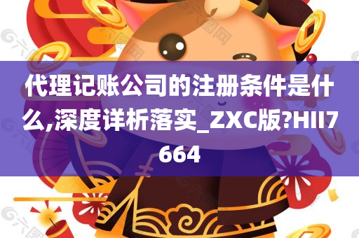 代理记账公司的注册条件是什么,深度详析落实_ZXC版?HII7664