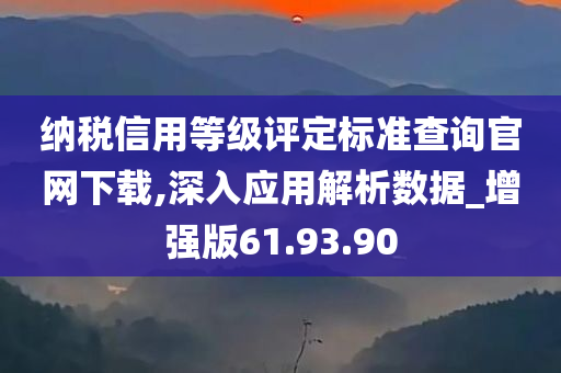 纳税信用等级评定标准查询官网下载,深入应用解析数据_增强版61.93.90