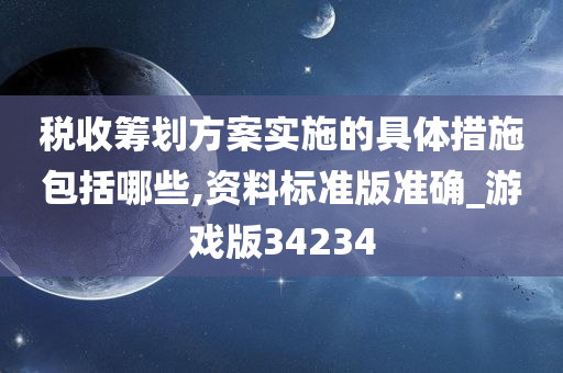 税收筹划方案实施的具体措施包括哪些,资料标准版准确_游戏版34234