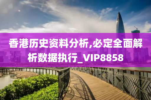 香港历史资料分析,必定全面解析数据执行_VIP8858