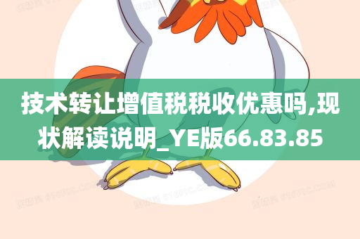 技术转让增值税税收优惠吗,现状解读说明_YE版66.83.85