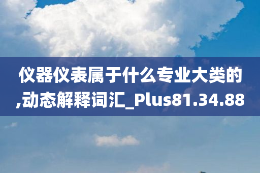 仪器仪表属于什么专业大类的,动态解释词汇_Plus81.34.88