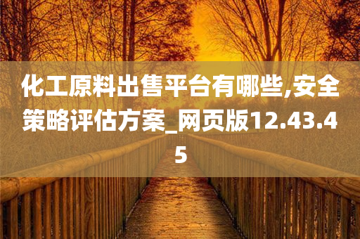 化工原料出售平台有哪些,安全策略评估方案_网页版12.43.45