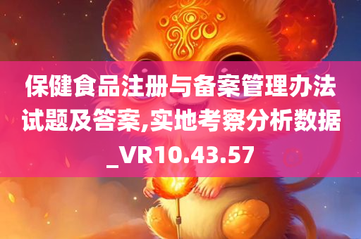 保健食品注册与备案管理办法试题及答案,实地考察分析数据_VR10.43.57