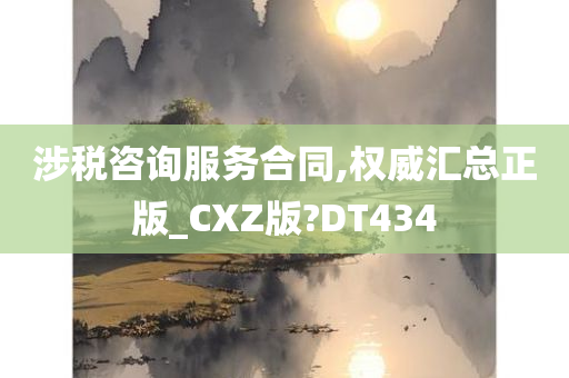 涉税咨询服务合同,权威汇总正版_CXZ版?DT434