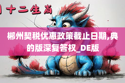 郴州契税优惠政策截止日期,典的版深复答权_DE版