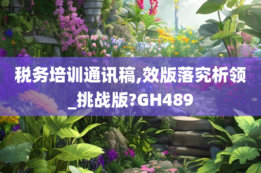 税务培训通讯稿,效版落究析领_挑战版?GH489