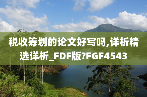 税收筹划的论文好写吗,详析精选详析_FDF版?FGF4543