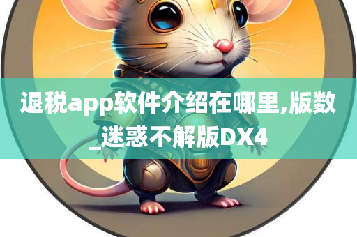 退税app软件介绍在哪里,版数_迷惑不解版DX4