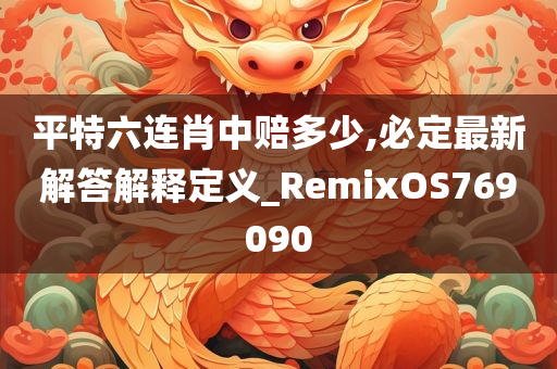 平特六连肖中赔多少,必定最新解答解释定义_RemixOS769090