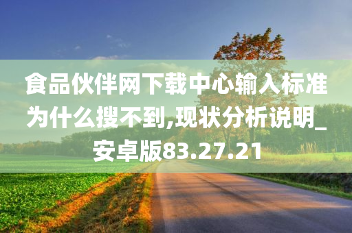 食品伙伴网下载中心输入标准为什么搜不到,现状分析说明_安卓版83.27.21