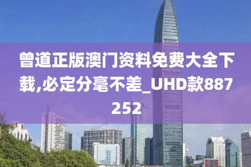 曾道正版澳门资料免费大全下载,必定分毫不差_UHD款887252