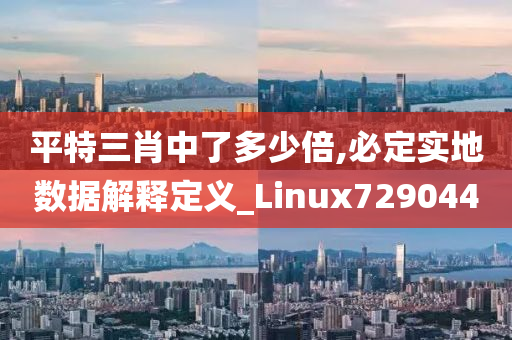 平特三肖中了多少倍,必定实地数据解释定义_Linux729044