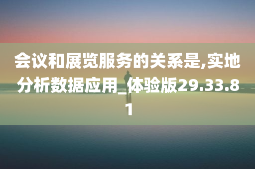 会议和展览服务的关系是,实地分析数据应用_体验版29.33.81