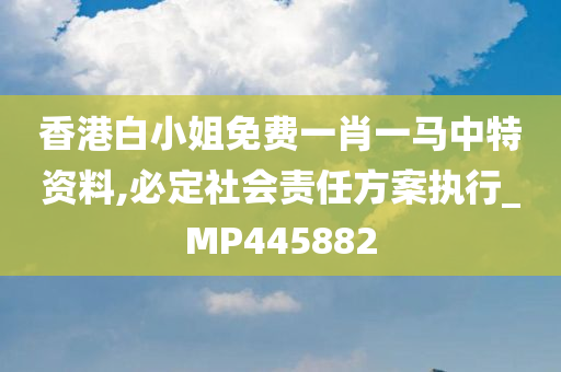 香港白小姐免费一肖一马中特资料,必定社会责任方案执行_MP445882