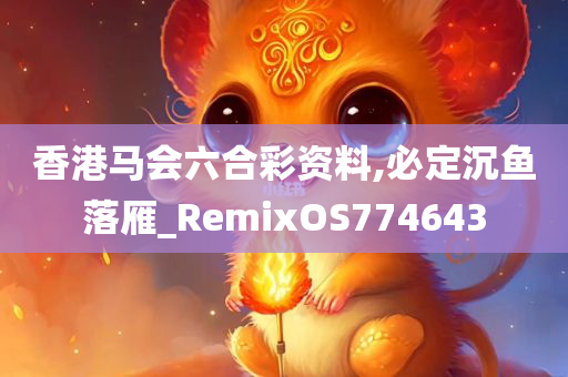 香港马会六合彩资料,必定沉鱼落雁_RemixOS774643