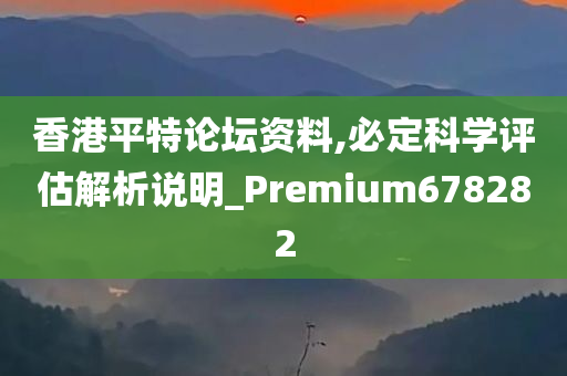 香港平特论坛资料,必定科学评估解析说明_Premium678282