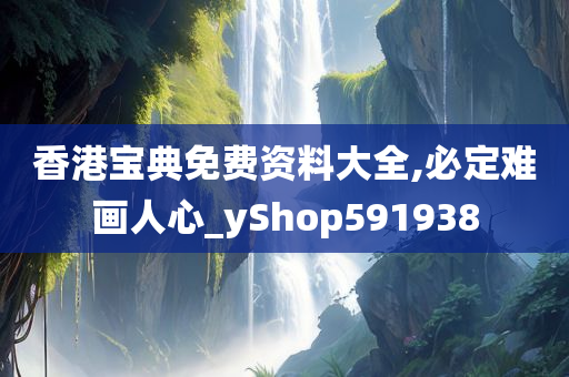 香港宝典免费资料大全,必定难画人心_yShop591938