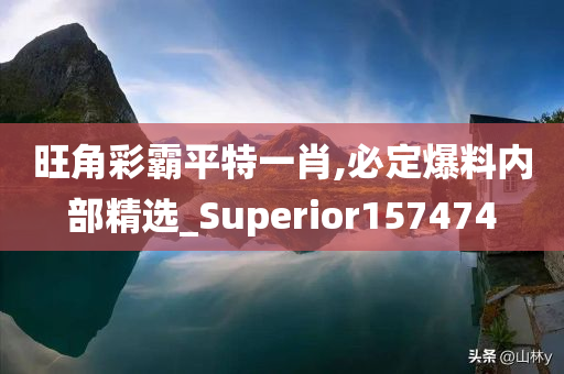 旺角彩霸平特一肖,必定爆料内部精选_Superior157474