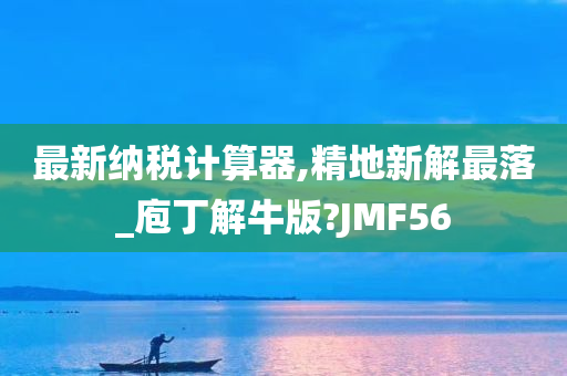 最新纳税计算器,精地新解最落_庖丁解牛版?JMF56