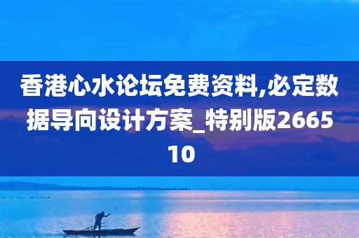 香港心水论坛免费资料,必定数据导向设计方案_特别版266510