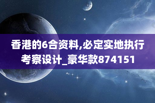 香港的6合资料,必定实地执行考察设计_豪华款874151