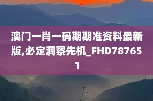 澳门一肖一码期期准资料最新版,必定洞察先机_FHD787651