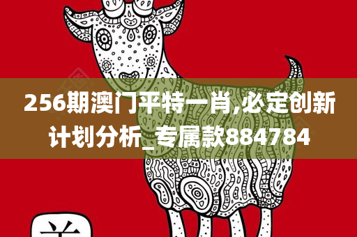 256期澳门平特一肖,必定创新计划分析_专属款884784