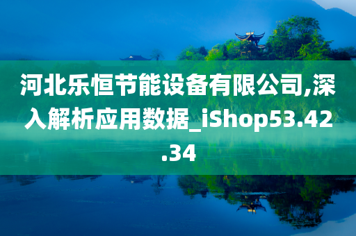 河北乐恒节能设备有限公司,深入解析应用数据_iShop53.42.34