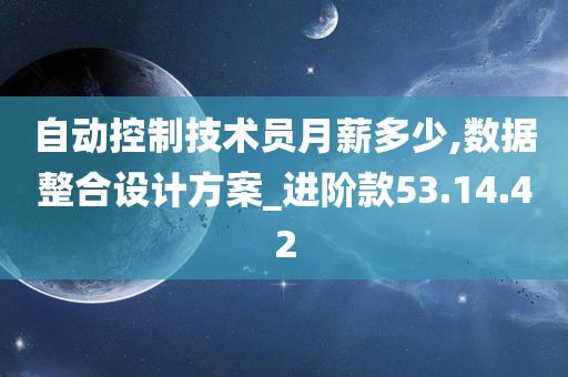 自动控制技术员月薪多少,数据整合设计方案_进阶款53.14.42