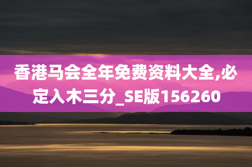 香港马会全年免费资料大全,必定入木三分_SE版156260