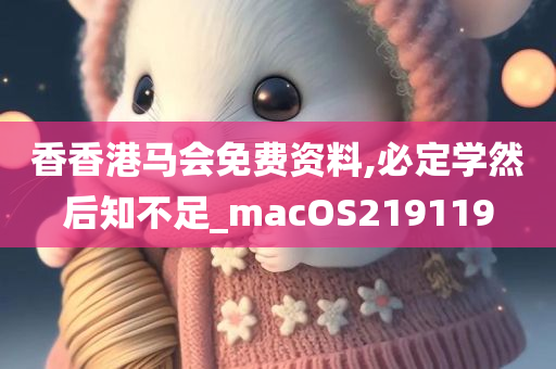 香香港马会免费资料,必定学然后知不足_macOS219119