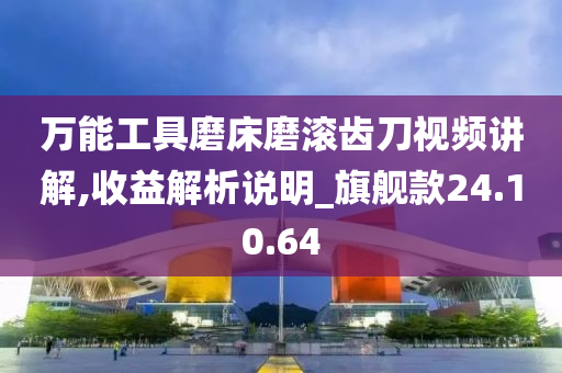 万能工具磨床磨滚齿刀视频讲解,收益解析说明_旗舰款24.10.64