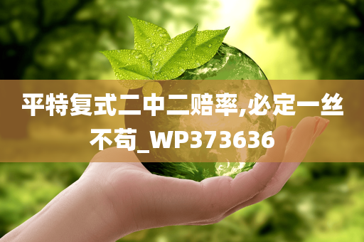 平特复式二中二赔率,必定一丝不苟_WP373636