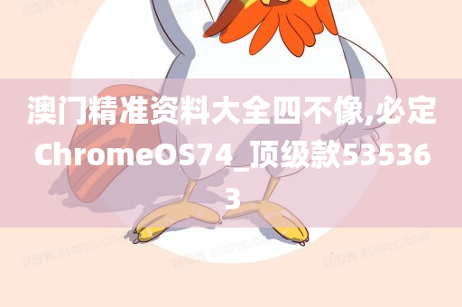 澳门精准资料大全四不像,必定ChromeOS74_顶级款535363