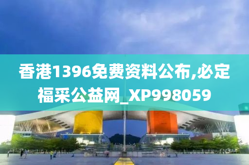 香港1396免费资料公布,必定福采公益网_XP998059