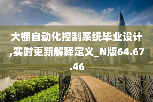 大棚自动化控制系统毕业设计,实时更新解释定义_N版64.67.46