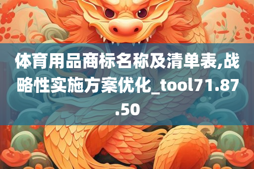 体育用品商标名称及清单表,战略性实施方案优化_tool71.87.50